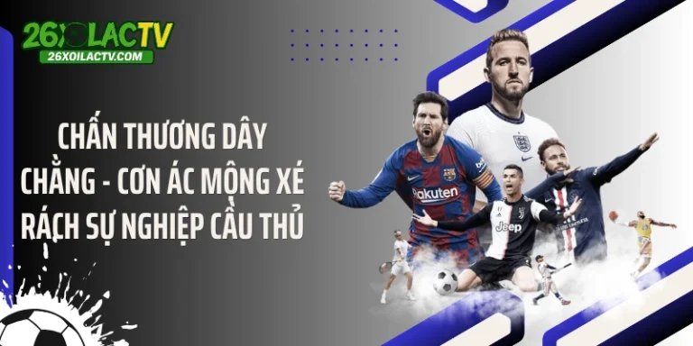 Chấn Thương Dây Chằng - Cơn Ác Mộng Xé Rách Sự Nghiệp Cầu Thủ