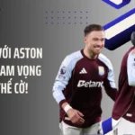 Đừng Đùa Với Aston Villa Và Tham Vọng Lật Đổ Thế Cờ!