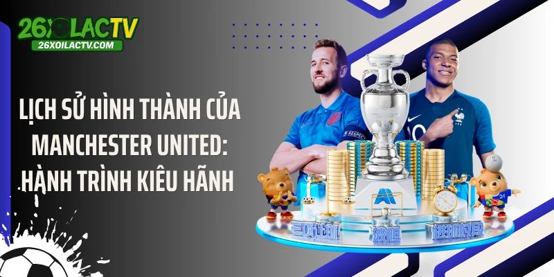 Lịch Sử Hình Thành Của Manchester United: Hành Trình Kiêu Hãnh 