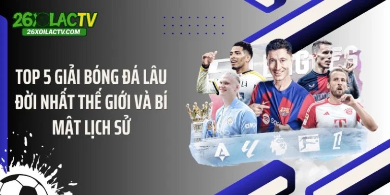 Top 5 Giải Bóng Đá Lâu Đời Nhất Thế Giới Và Bí Mật Lịch Sử
